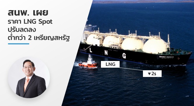 สนพ. เผย ราคา LNG Spot ปรับลดลงต่ำกว่า 2 เหรียญสหรัฐฯ