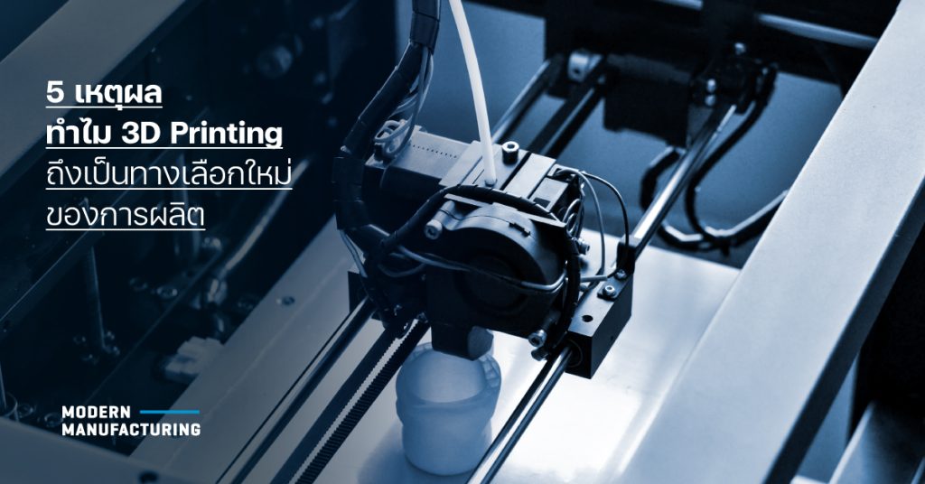 5 เหตุผล ทำไม 3D Printing ถึงเป็นทางเลือกใหม่ของการผลิต