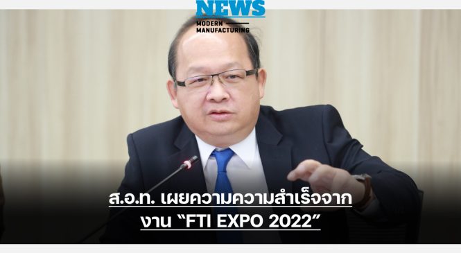 ส.อ.ท. เผยความสำเร็จ FTI EXPO 2022 เงินสะพัดกว่า 3,000 ล้านบาท