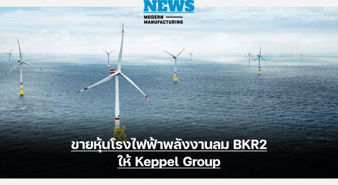 GULF ขายหุ้นโรงไฟฟ้าพลังงานลม BKR2 ให้ Keppel Group