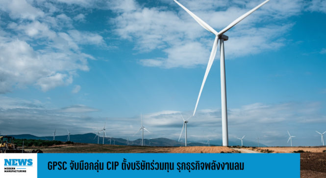 GPSC จับมือกลุ่ม CIP ตั้งบริษัทร่วมทุน รุกธุรกิจพลังงานลม